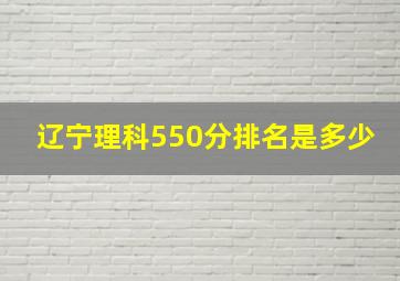 辽宁理科550分排名是多少