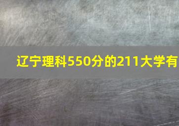 辽宁理科550分的211大学有