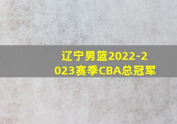 辽宁男篮2022-2023赛季CBA总冠军