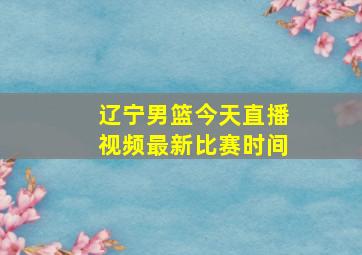 辽宁男篮今天直播视频最新比赛时间