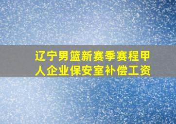 辽宁男篮新赛季赛程甲人企业保安室补偿工资