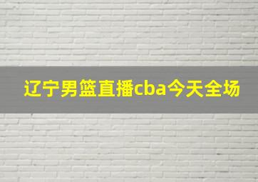 辽宁男篮直播cba今天全场