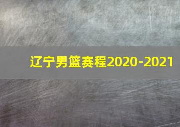 辽宁男篮赛程2020-2021