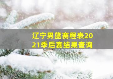 辽宁男篮赛程表2021季后赛结果查询