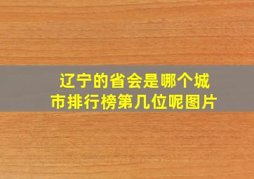 辽宁的省会是哪个城市排行榜第几位呢图片