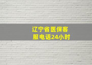 辽宁省医保客服电话24小时