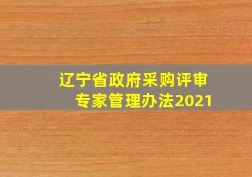 辽宁省政府采购评审专家管理办法2021