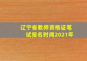 辽宁省教师资格证笔试报名时间2021年