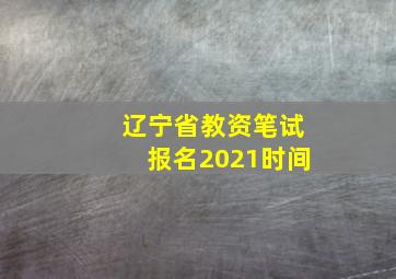 辽宁省教资笔试报名2021时间