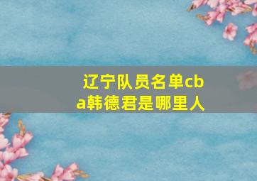 辽宁队员名单cba韩德君是哪里人