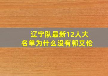 辽宁队最新12人大名单为什么没有郭艾伦