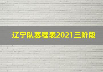 辽宁队赛程表2021三阶段