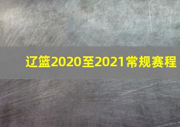 辽篮2020至2021常规赛程