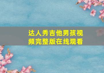 达人秀吉他男孩视频完整版在线观看