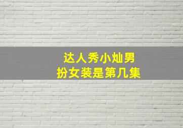 达人秀小灿男扮女装是第几集