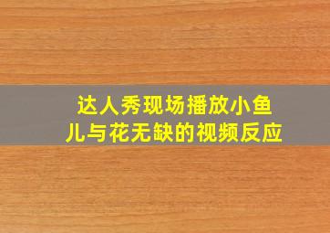 达人秀现场播放小鱼儿与花无缺的视频反应