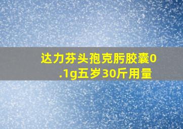 达力芬头孢克肟胶囊0.1g五岁30斤用量