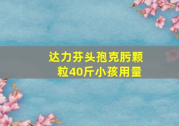 达力芬头孢克肟颗粒40斤小孩用量