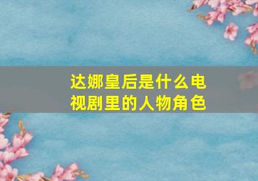 达娜皇后是什么电视剧里的人物角色