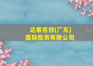 达客名创(广东)国际投资有限公司