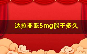 达拉非吃5mg能干多久