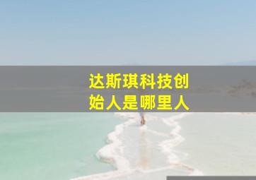 达斯琪科技创始人是哪里人