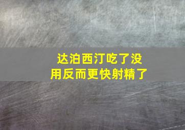 达泊西汀吃了没用反而更快射精了