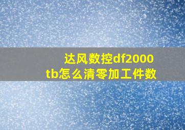 达风数控df2000tb怎么清零加工件数