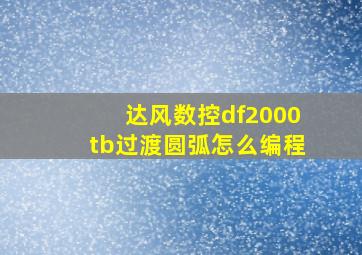 达风数控df2000tb过渡圆弧怎么编程