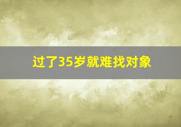 过了35岁就难找对象