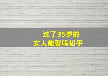 过了35岁的女人能娶吗知乎