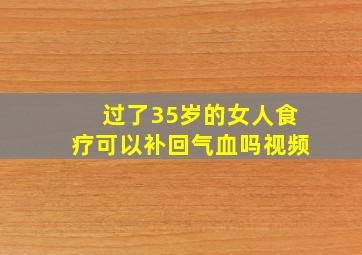 过了35岁的女人食疗可以补回气血吗视频