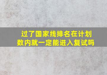 过了国家线排名在计划数内就一定能进入复试吗