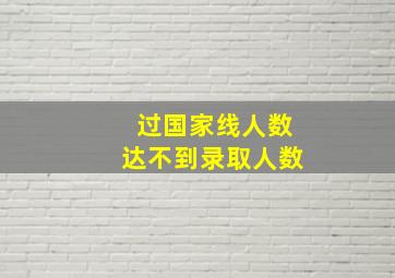 过国家线人数达不到录取人数