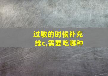 过敏的时候补充维c,需要吃哪种