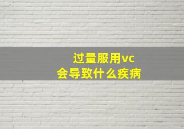 过量服用vc会导致什么疾病