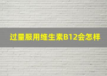 过量服用维生素B12会怎样