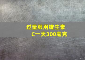 过量服用维生素C一天300毫克