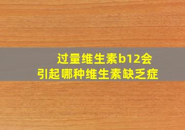 过量维生素b12会引起哪种维生素缺乏症