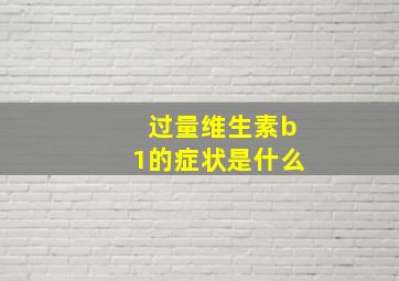 过量维生素b1的症状是什么