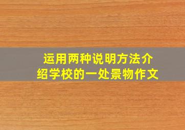 运用两种说明方法介绍学校的一处景物作文