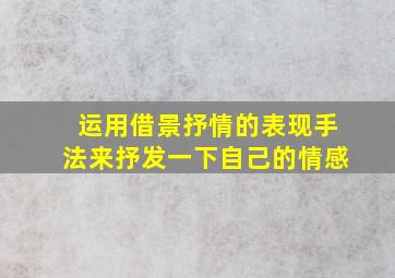 运用借景抒情的表现手法来抒发一下自己的情感