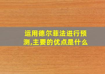 运用德尔菲法进行预测,主要的优点是什么