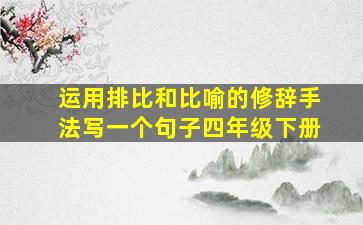 运用排比和比喻的修辞手法写一个句子四年级下册