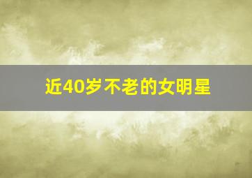 近40岁不老的女明星