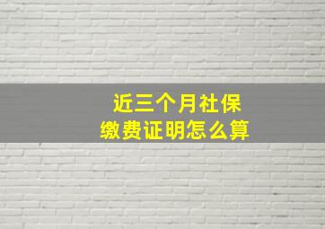 近三个月社保缴费证明怎么算