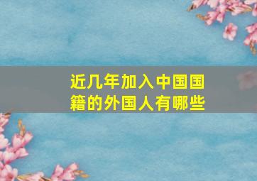 近几年加入中国国籍的外国人有哪些