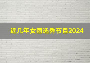 近几年女团选秀节目2024