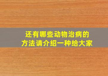 还有哪些动物治病的方法请介绍一种给大家