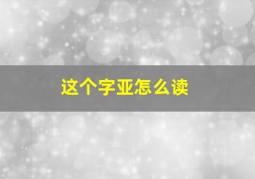 这个字亚怎么读